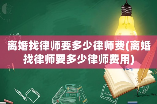 離婚找律師要多少律師費(離婚找律師要多少律師費用)