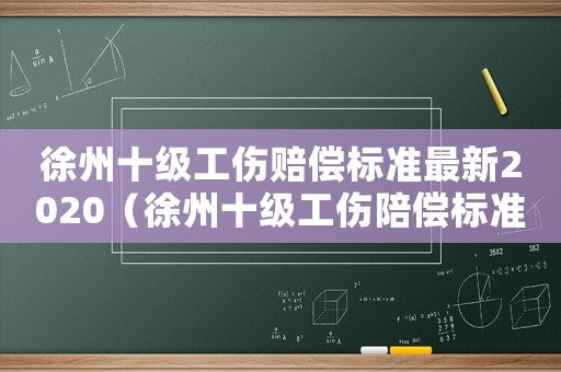 徐州十級工傷賠償標(biāo)準(zhǔn)最新2020（徐州十級工傷陪償標(biāo)準(zhǔn)）