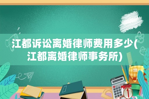 江都訴訟離婚律師費用多少(江都離婚律師事務(wù)所)