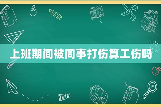 上班期間被同事打傷算工傷嗎