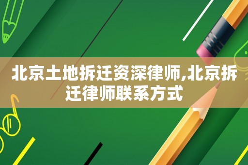北京土地拆遷資深律師,北京拆遷律師聯(lián)系方式