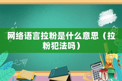 網(wǎng)絡(luò)語言拉粉是什么意思（拉粉犯法嗎）