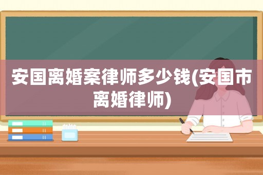 安國(guó)離婚案律師多少錢(安國(guó)市離婚律師)