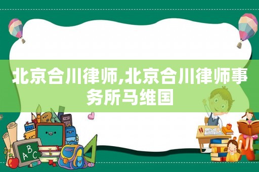 北京合川律師,北京合川律師事務(wù)所馬維國