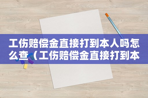 工傷賠償金直接打到本人嗎怎么查（工傷賠償金直接打到本人嗎）