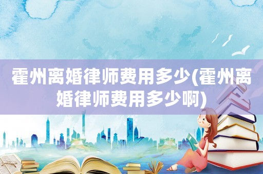 霍州離婚律師費用多少(霍州離婚律師費用多少啊)