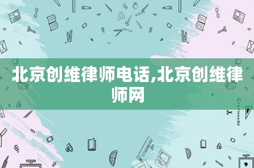 北京創(chuàng)維律師電話,北京創(chuàng)維律師網(wǎng)