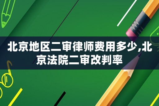 北京地區(qū)二審律師費(fèi)用多少,北京法院二審改判率