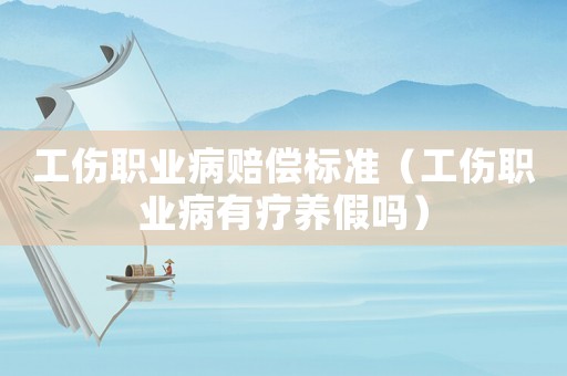 工傷職業(yè)病賠償標(biāo)準(zhǔn)（工傷職業(yè)病有療養(yǎng)假嗎）