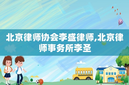 北京律師協(xié)會(huì)李盛律師,北京律師事務(wù)所李圣