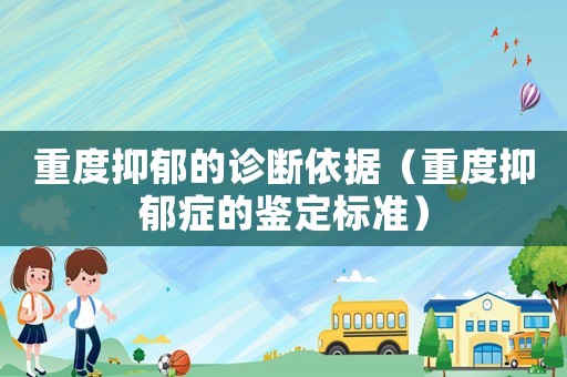 重度抑郁的診斷依據(jù)（重度抑郁癥的鑒定標(biāo)準(zhǔn)）