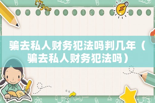 騙去私人財(cái)務(wù)犯法嗎判幾年（騙去私人財(cái)務(wù)犯法嗎）