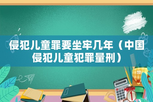 侵犯兒童罪要坐牢幾年（中國侵犯兒童犯罪量刑）