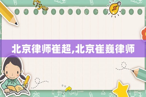 北京律師崔超,北京崔巍律師