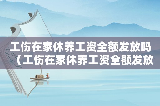 工傷在家休養(yǎng)工資全額發(fā)放嗎（工傷在家休養(yǎng)工資全額發(fā)放）