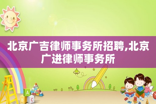 北京廣吉律師事務所招聘,北京廣進律師事務所
