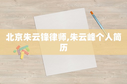 北京朱云鋒律師,朱云峰個(gè)人簡(jiǎn)歷