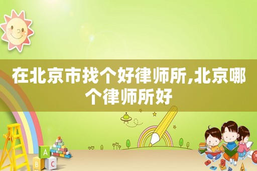 在北京市找個(gè)好律師所,北京哪個(gè)律師所好