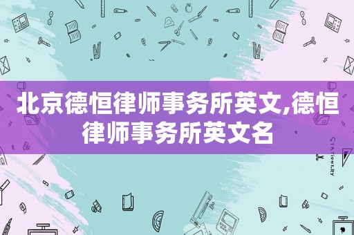 北京德恒律師事務(wù)所英文,德恒律師事務(wù)所英文名
