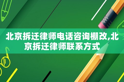 北京拆遷律師電話咨詢棚改,北京拆遷律師聯(lián)系方式