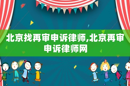 北京找再審申訴律師,北京再審申訴律師網(wǎng)