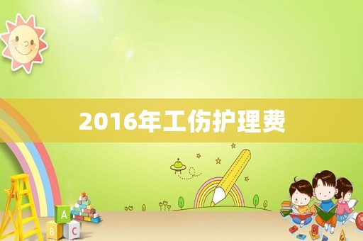 2016年工傷護理費
