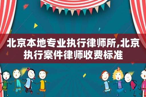 北京本地專業(yè)執(zhí)行律師所,北京執(zhí)行案件律師收費(fèi)標(biāo)準(zhǔn)