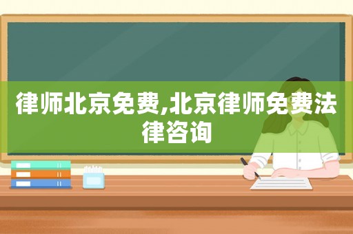 律師北京免費,北京律師免費法律咨詢