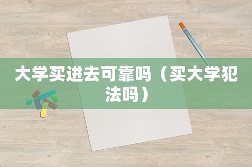 大學(xué)買進(jìn)去可靠嗎（買大學(xué)犯法嗎）