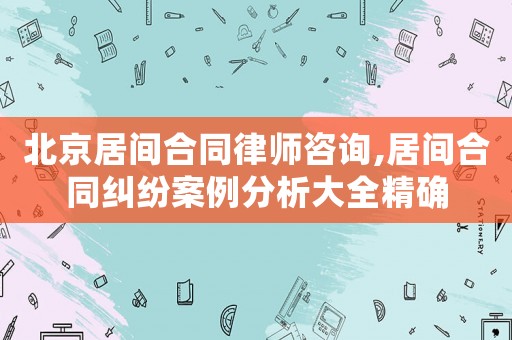 北京居間合同律師咨詢,居間合同糾紛案例分析大全精確