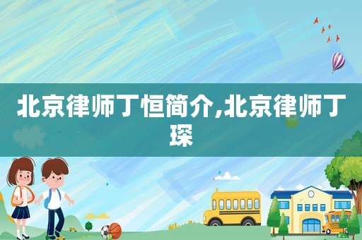 北京律師丁恒簡介,北京律師丁琛