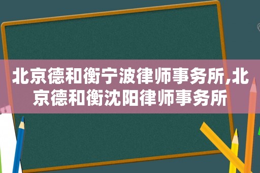 北京德和衡寧波律師事務(wù)所,北京德和衡沈陽(yáng)律師事務(wù)所