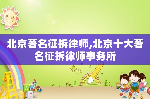 北京著名征拆律師,北京十大著名征拆律師事務(wù)所