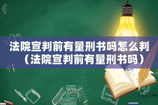 法院宣判前有量刑書嗎怎么判（法院宣判前有量刑書嗎）