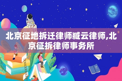 北京征地拆遷律師臧云律師,北京征拆律師事務所