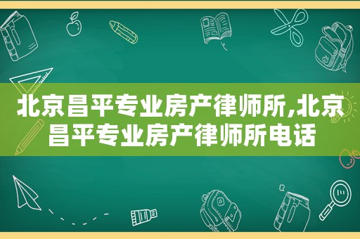 北京昌平專業(yè)房產(chǎn)律師所,北京昌平專業(yè)房產(chǎn)律師所電話