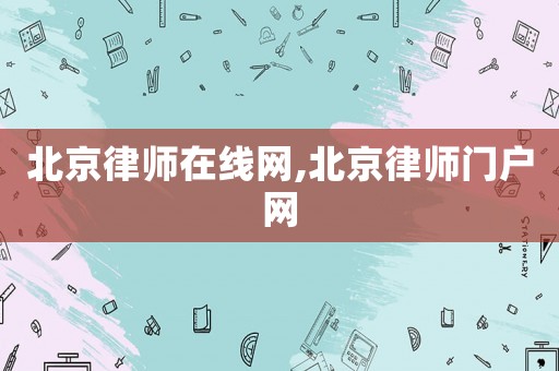 北京律師在線網(wǎng),北京律師門戶網(wǎng)