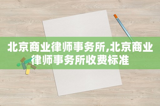北京商業(yè)律師事務(wù)所,北京商業(yè)律師事務(wù)所收費(fèi)標(biāo)準(zhǔn)