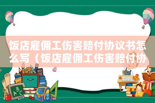 飯店雇傭工傷害賠付協(xié)議書怎么寫（飯店雇傭工傷害賠付協(xié)議書）