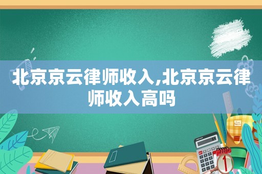 北京京云律師收入,北京京云律師收入高嗎