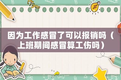 因為工作感冒了可以報銷嗎（上班期間感冒算工傷嗎）