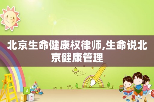 北京生命健康權(quán)律師,生命說(shuō)北京健康管理