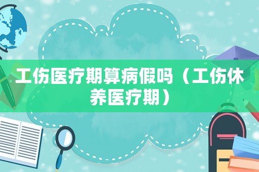 工傷醫(yī)療期算病假嗎（工傷休養(yǎng)醫(yī)療期）
