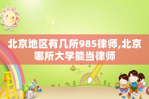 北京地區(qū)有幾所985律師,北京哪所大學能當律師