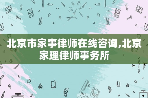 北京市家事律師在線咨詢,北京家理律師事務(wù)所