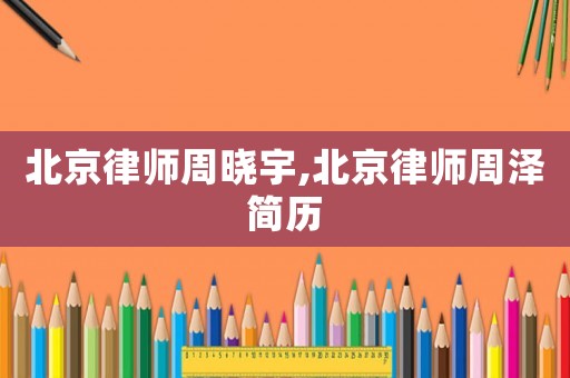 北京律師周曉宇,北京律師周澤簡(jiǎn)歷
