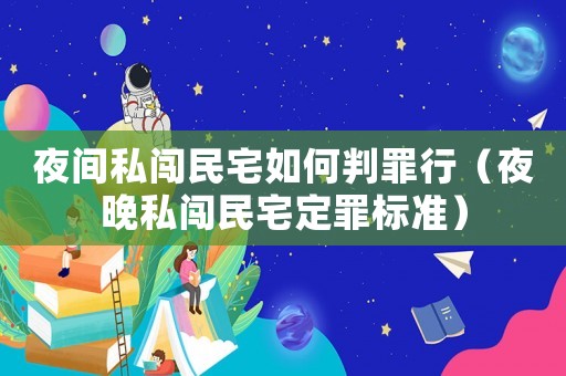夜間私闖民宅如何判罪行（夜晚私闖民宅定罪標(biāo)準(zhǔn)）