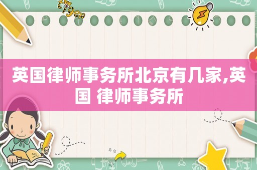 英國律師事務所北京有幾家,英國 律師事務所