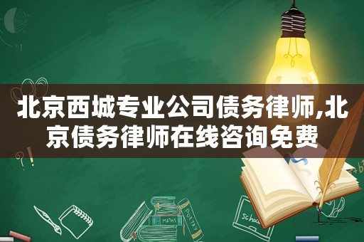 北京西城專業(yè)公司債務(wù)律師,北京債務(wù)律師在線咨詢免費