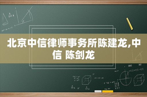 北京中信律師事務所陳建龍,中信 陳劍龍